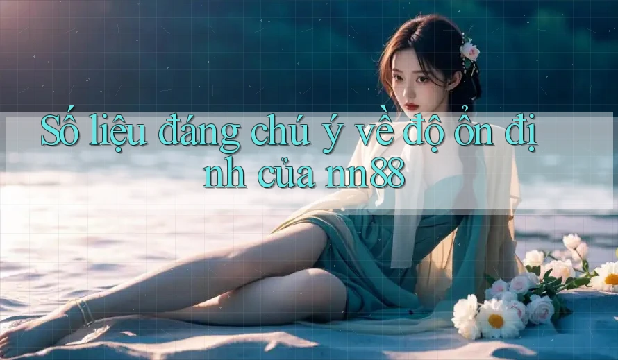 Số liệu đáng chú ý về độ ổn định của nn88