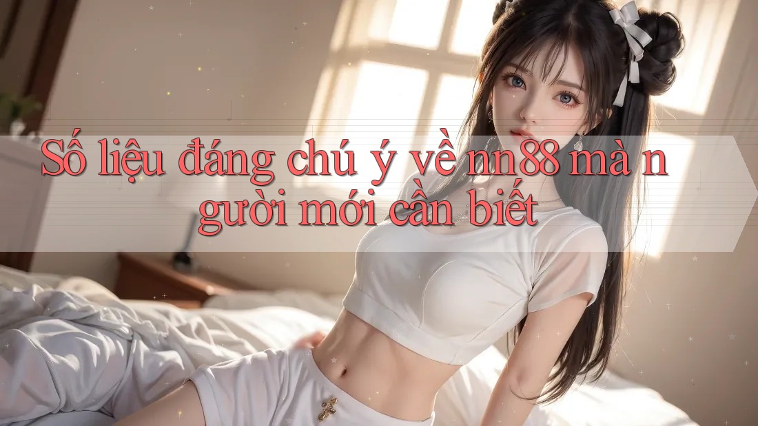 Số liệu đáng chú ý về nn88 mà người mới cần biết Số liệu đáng chú ý về nn88 mà người mới cần biết