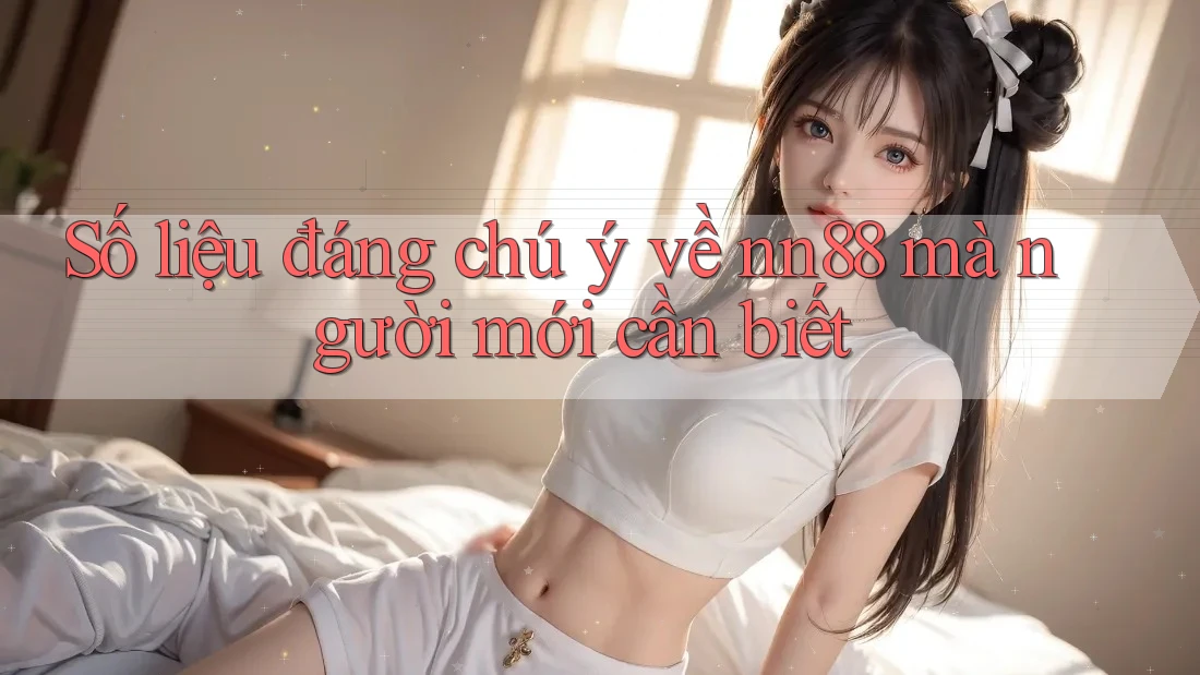 Số liệu đáng chú ý về nn88 mà người mới cần biết Số liệu đáng chú ý về nn88 mà người mới cần biết