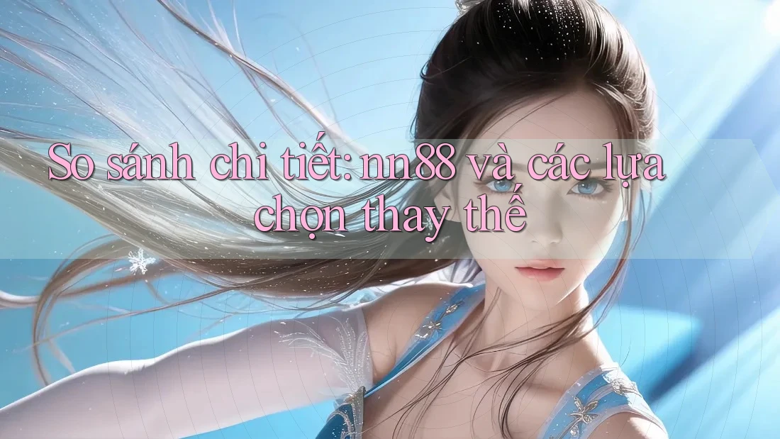 So sánh chi tiết: nn88 và các lựa chọn thay thế So sánh chi tiết: nn88 và các lựa chọn thay thế