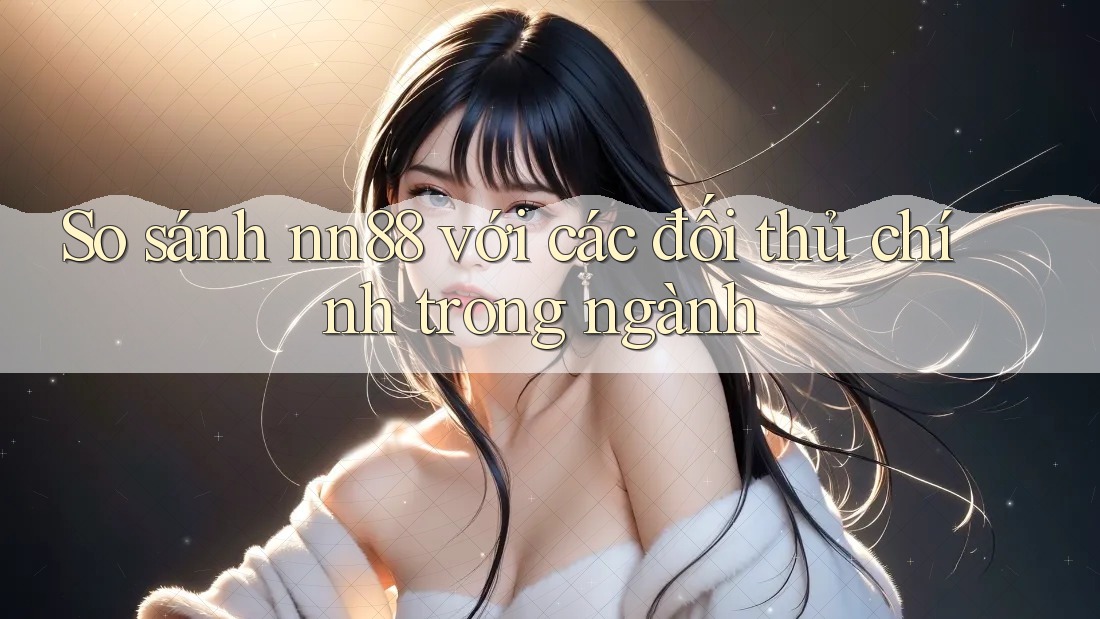 So sánh nn88 với các đối thủ chính trong ngành So sánh nn88 với các đối thủ chính trong ngành
