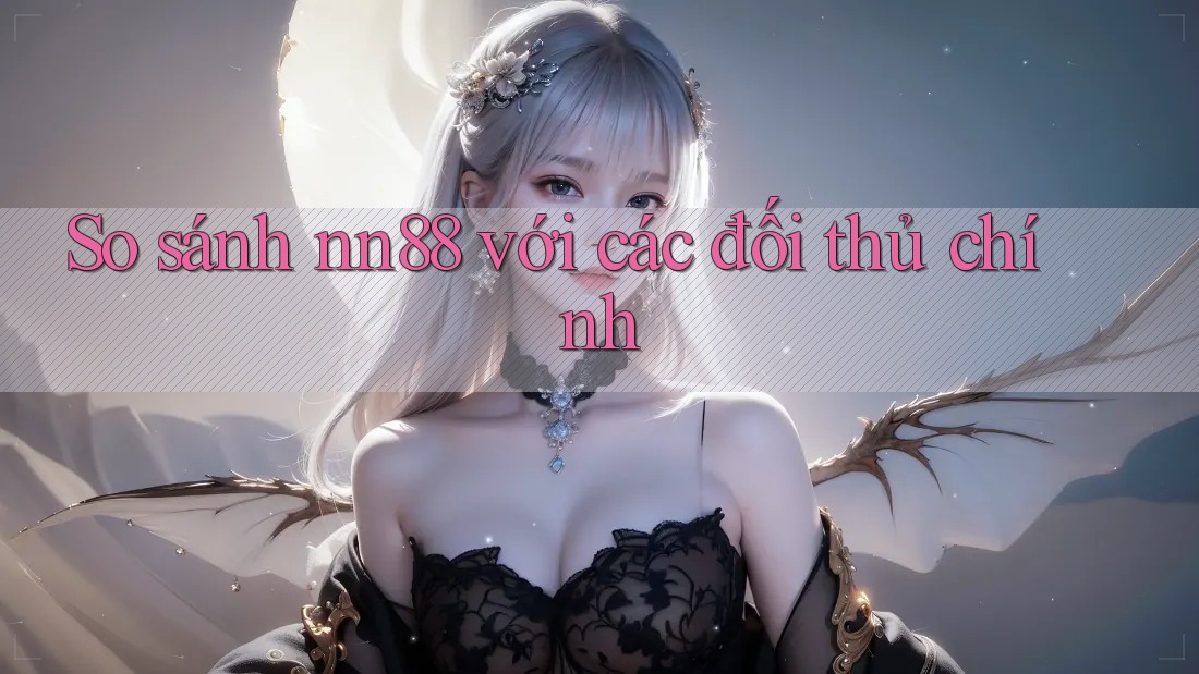 So sánh nn88 với các đối thủ chính So sánh nn88 với các đối thủ chính