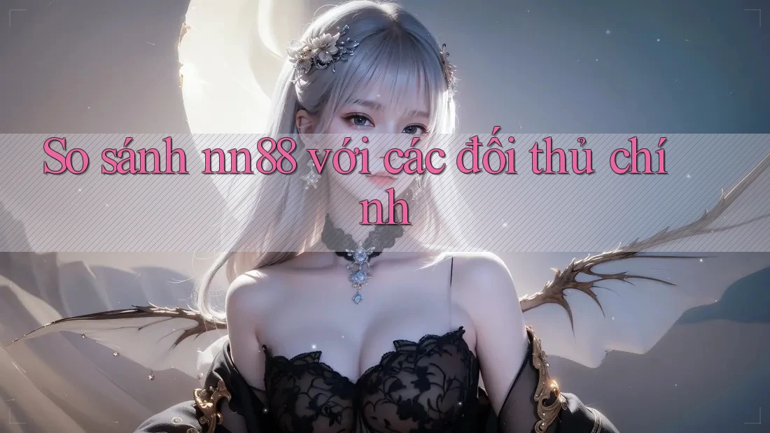 So sánh nn88 với các đối thủ chính So sánh nn88 với các đối thủ chính
