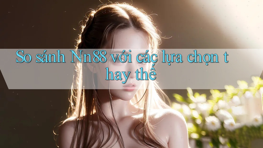 So sánh nn88 với các lựa chọn thay thế So sánh nn88 với các lựa chọn thay thế