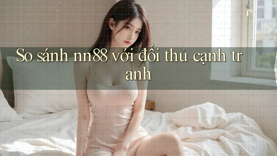 So sánh nn88 với đối thủ cạnh tranh So sánh nn88 với đối thủ cạnh tranh