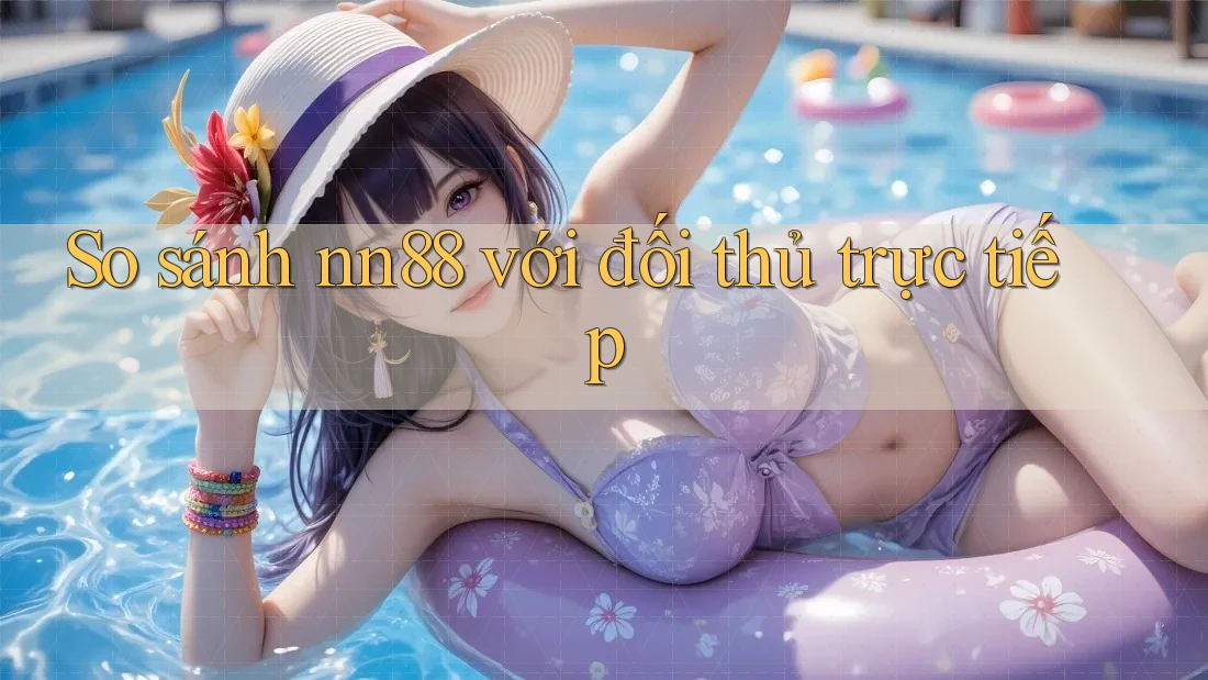 So sánh nn88 với đối thủ trực tiếp So sánh nn88 với đối thủ trực tiếp