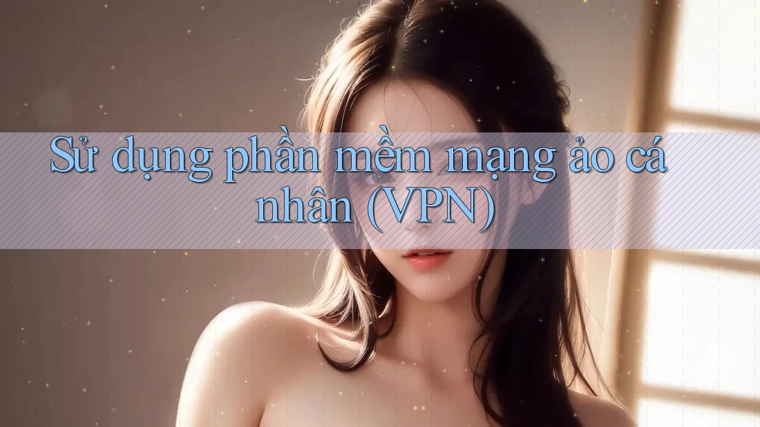 Sử dụng phần mềm mạng ảo cá nhân (VPN) Sử dụng phần mềm mạng ảo cá nhân (VPN)
