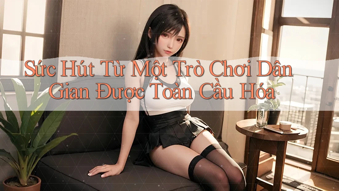 Sức Hút Từ Một Trò Chơi Dân Gian Được Toàn Cầu Hóa Sức Hút Từ Một Trò Chơi Dân Gian Được Toàn Cầu Hóa