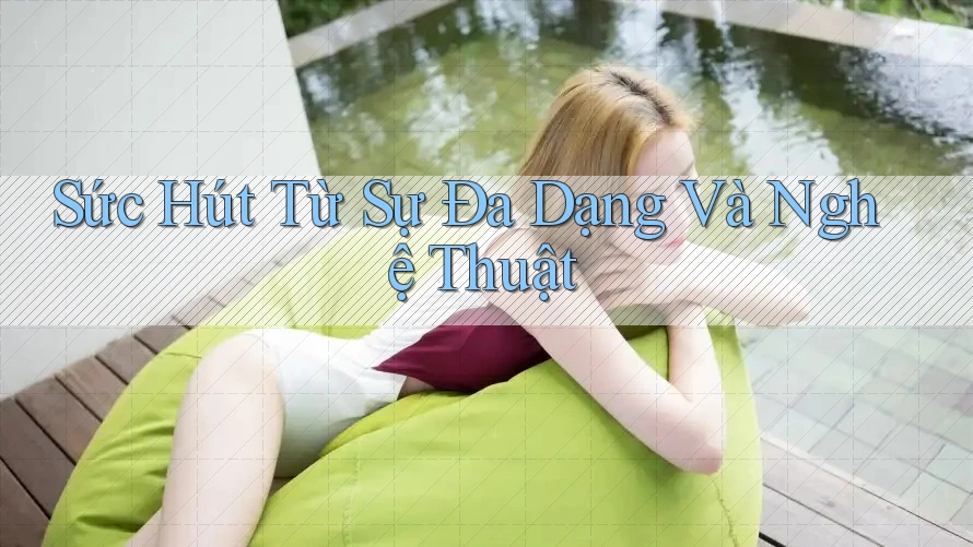 Sức Hút Từ Sự Đa Dạng Và Nghệ Thuật Sức Hút Từ Sự Đa Dạng Và Nghệ Thuật