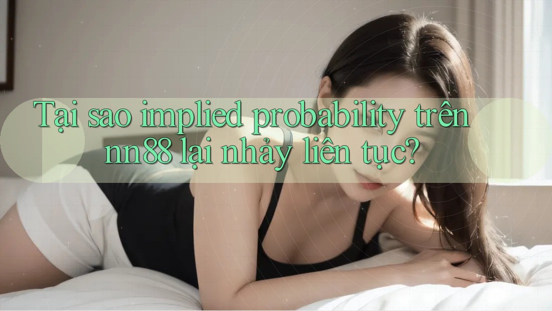 Tại sao implied probability trên nn88 lại nhảy liên tục? Tại sao implied probability trên nn88 lại nhảy liên tục?