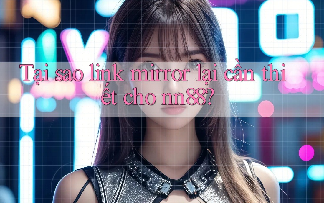 Tại sao link mirror lại cần thiết cho nn88? Tại sao link mirror lại cần thiết cho nn88?