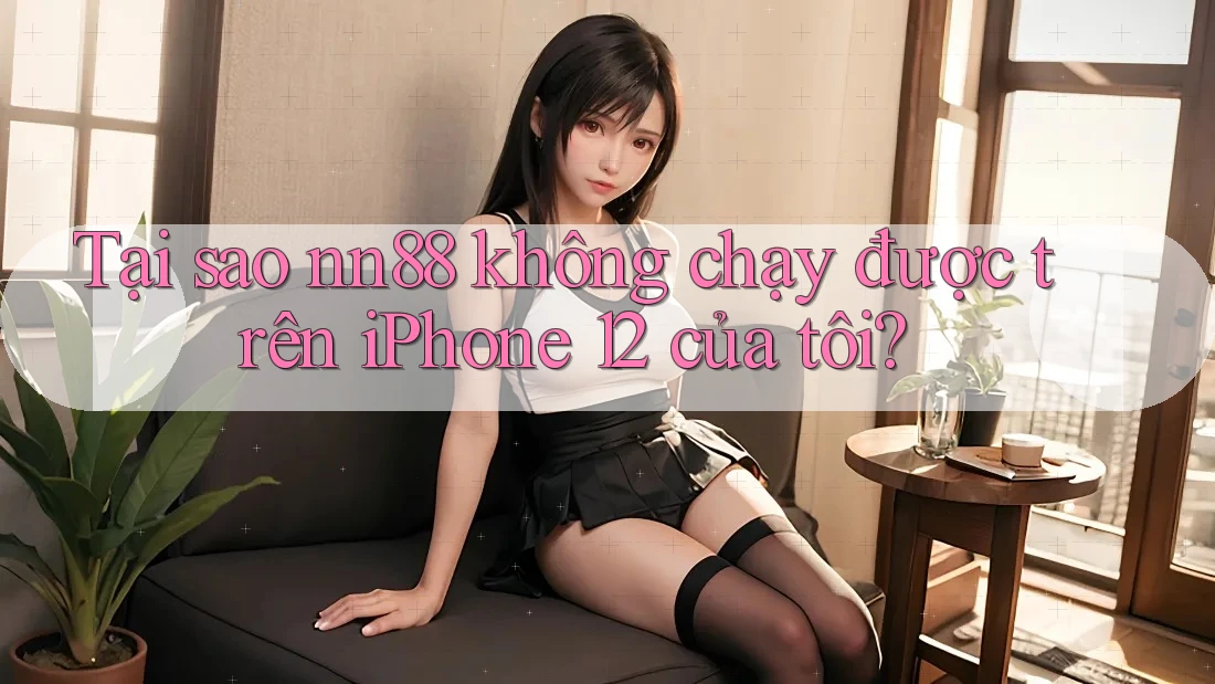 Tại sao nn88 không chạy được trên iPhone 12 của tôi? Tại sao nn88 không chạy được trên iPhone 12 của tôi?