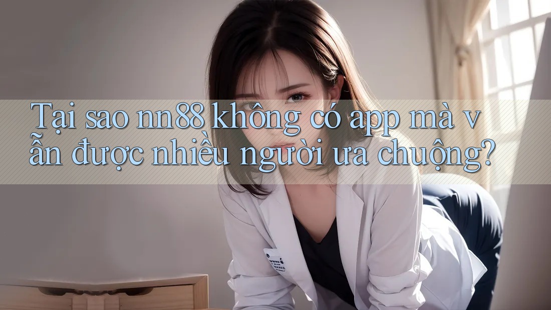 Tại sao nn88 không có app mà vẫn được nhiều người ưa chuộng? Tại sao nn88 không có app mà vẫn được nhiều người ưa chuộng?