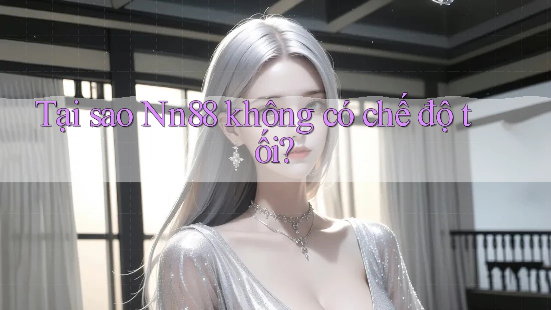 Tại sao Nn88 không có chế độ tối? Tại sao Nn88 không có chế độ tối?