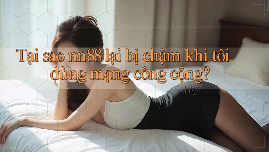 Tại sao nn88 lại bị chậm khi tôi dùng mạng công cộng? Tại sao nn88 lại bị chậm khi tôi dùng mạng công cộng?