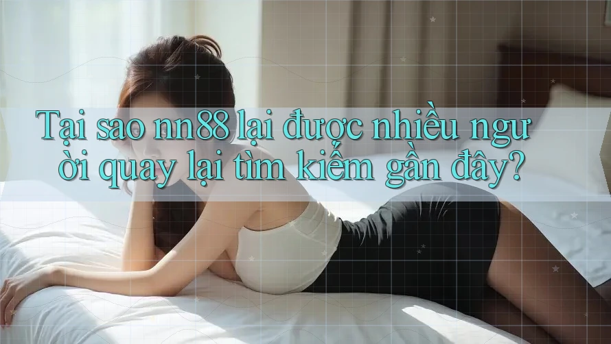Tại sao nn88 lại được nhiều người quay lại tìm kiếm gần đây? Tại sao nn88 lại được nhiều người quay lại tìm kiếm gần đây?