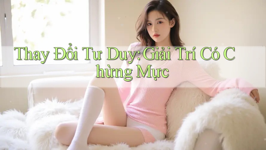 Thay Đổi Tư Duy: Giải Trí Có Chừng Mực Thay Đổi Tư Duy: Giải Trí Có Chừng Mực