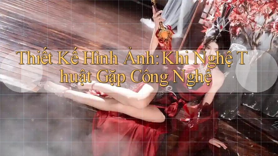Thiết Kế Hình Ảnh - Khi Nghệ Thuật Gặp Công Nghệ Thiết Kế Hình Ảnh - Khi Nghệ Thuật Gặp Công Nghệ