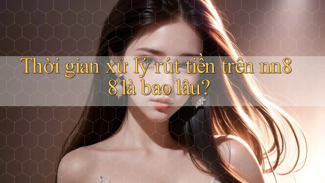 Thời gian xử lý rút tiền trên nn88 là bao lâu? Thời gian xử lý rút tiền trên nn88 là bao lâu?