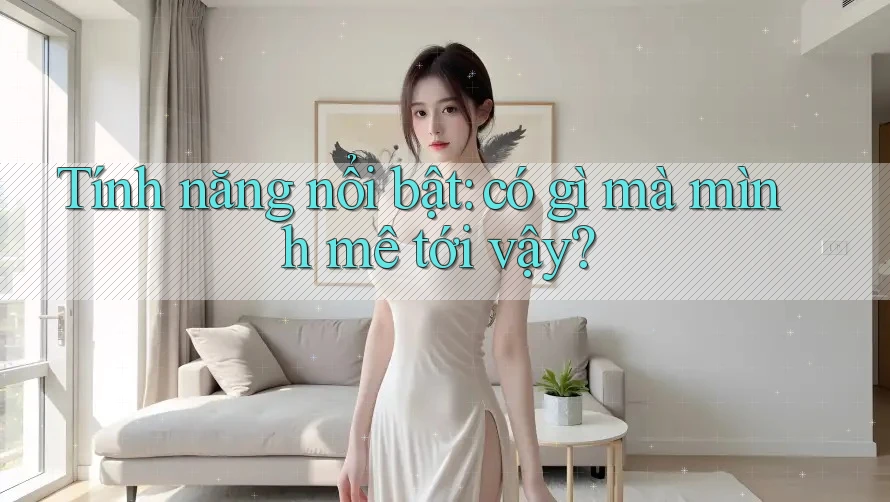 Tính năng nổi bật: có gì mà mình mê tới vậy? Tính năng nổi bật: có gì mà mình mê tới vậy?