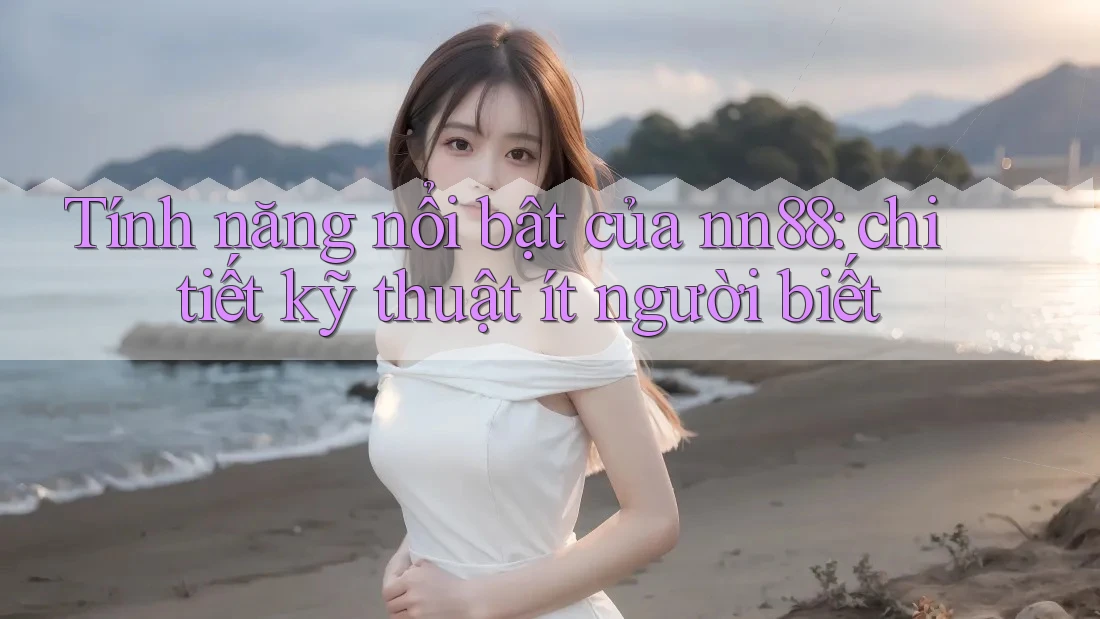 Tính năng nổi bật của nn88: chi tiết kỹ thuật ít người biết Tính năng nổi bật của nn88: chi tiết kỹ thuật ít người biết