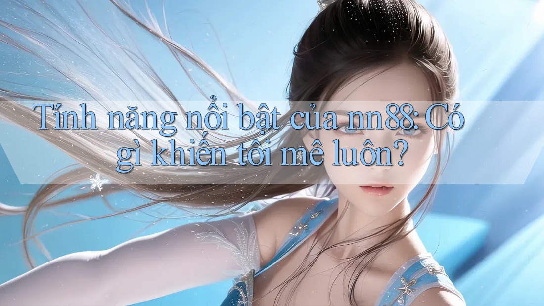Tính năng nổi bật của nn88: Có gì khiến tôi mê luôn?