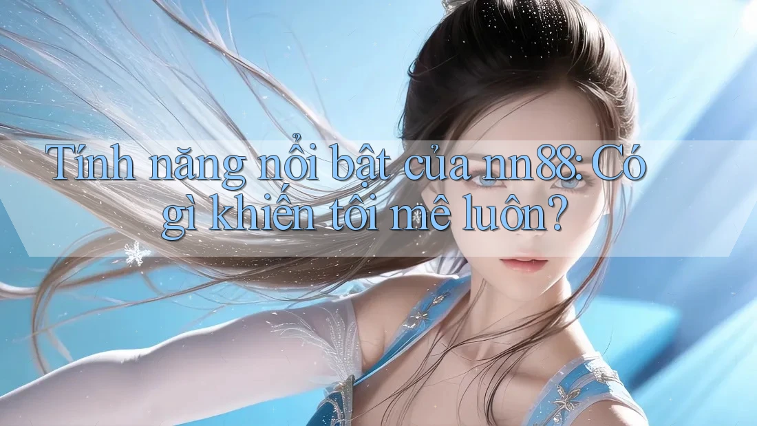 Tính năng nổi bật của nn88: Có gì khiến tôi mê luôn?