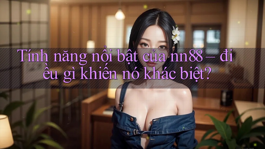 Tính năng nổi bật của nn88 – điều gì khiến nó khác biệt? Tính năng nổi bật của nn88 – điều gì khiến nó khác biệt?