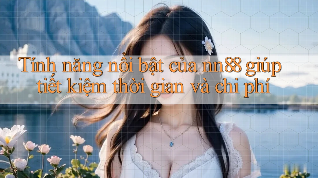 Tính năng nổi bật của nn88 giúp tiết kiệm thời gian và chi phí Tính năng nổi bật của nn88 giúp tiết kiệm thời gian và chi phí
