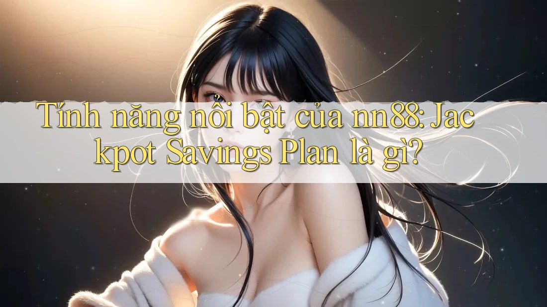 Tính năng nổi bật của nn88: Jackpot Savings Plan là gì?
