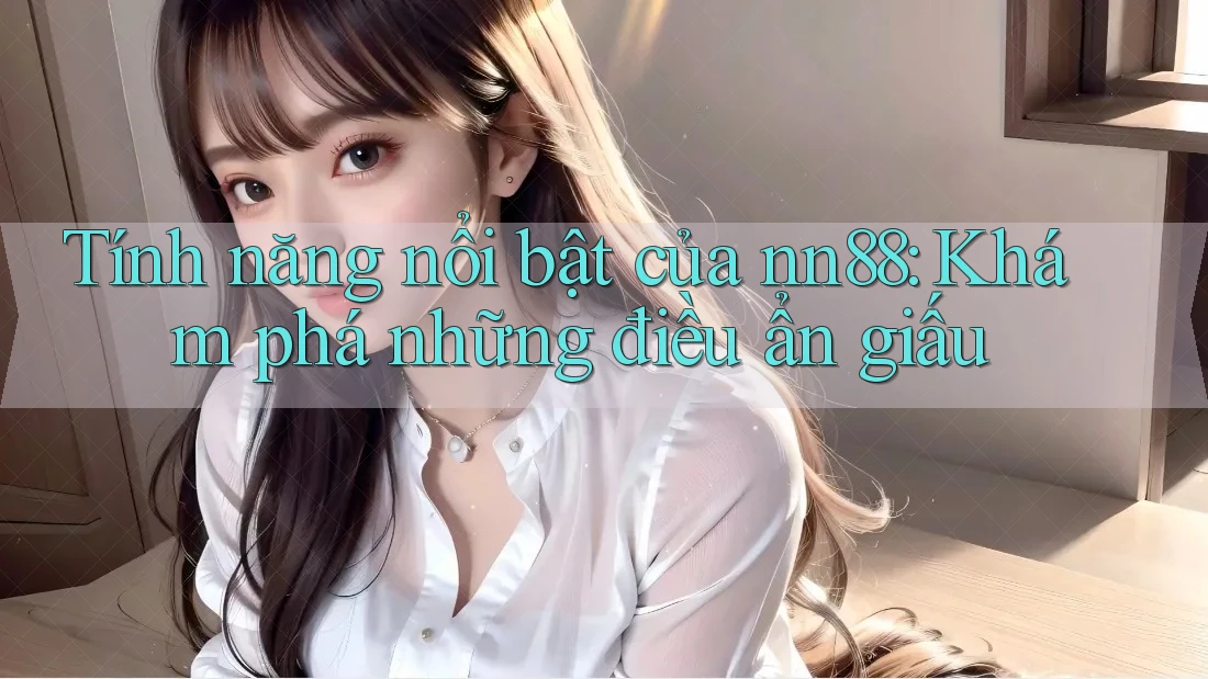 Tính năng nổi bật của nn88: Khám phá những điều ẩn giấu