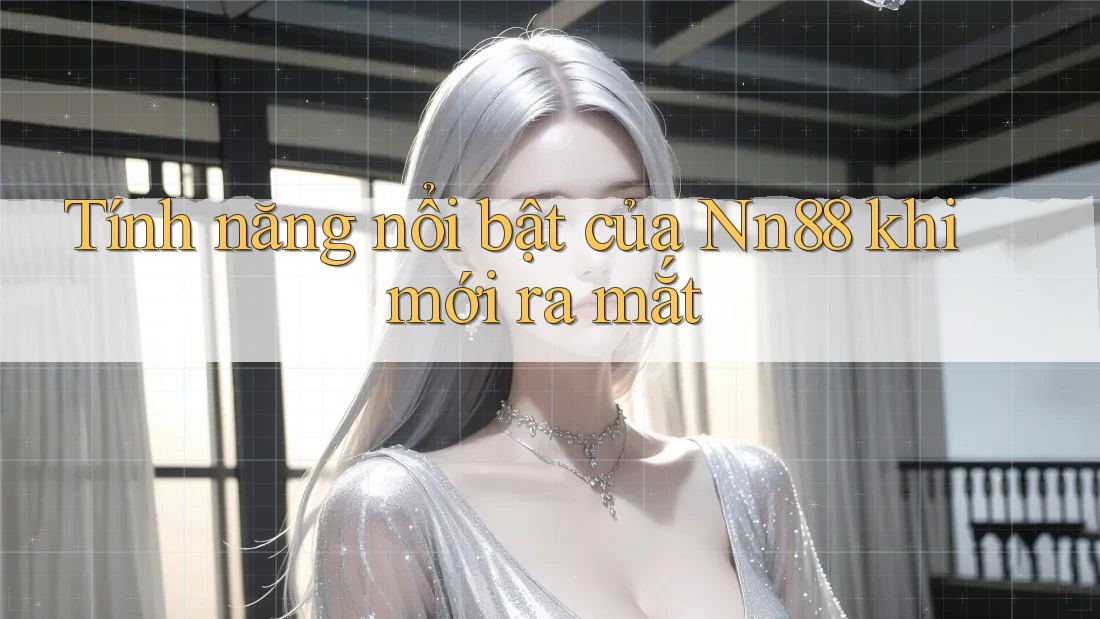 Tính năng nổi bật của Nn88 khi mới ra mắt Tính năng nổi bật của Nn88 khi mới ra mắt