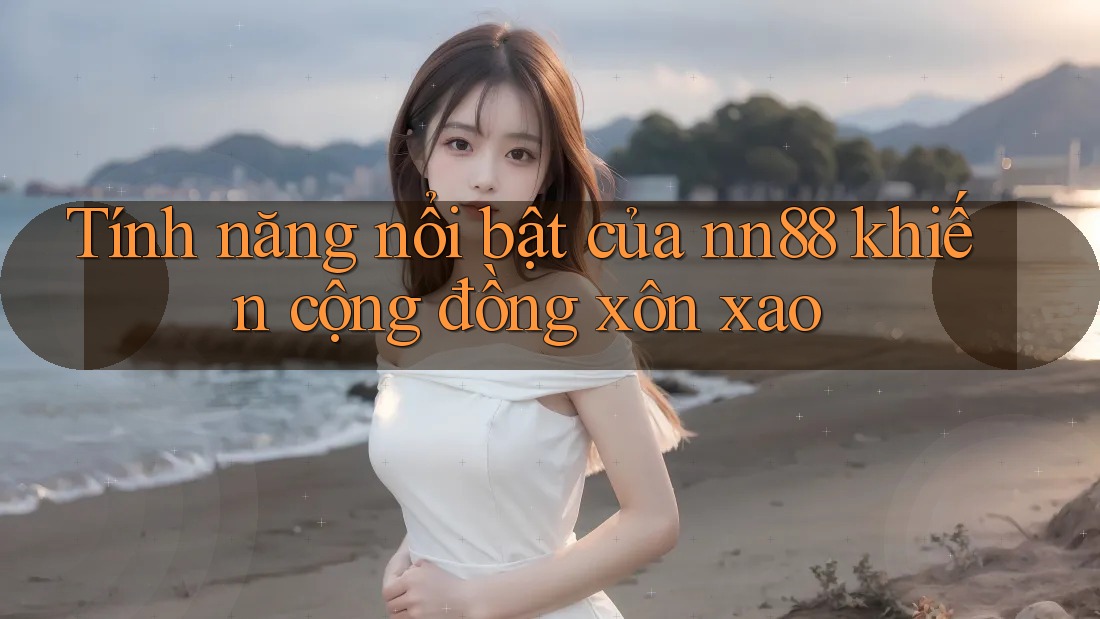 Tính năng nổi bật của nn88 khiến cộng đồng xôn xao Tính năng nổi bật của nn88 khiến cộng đồng xôn xao