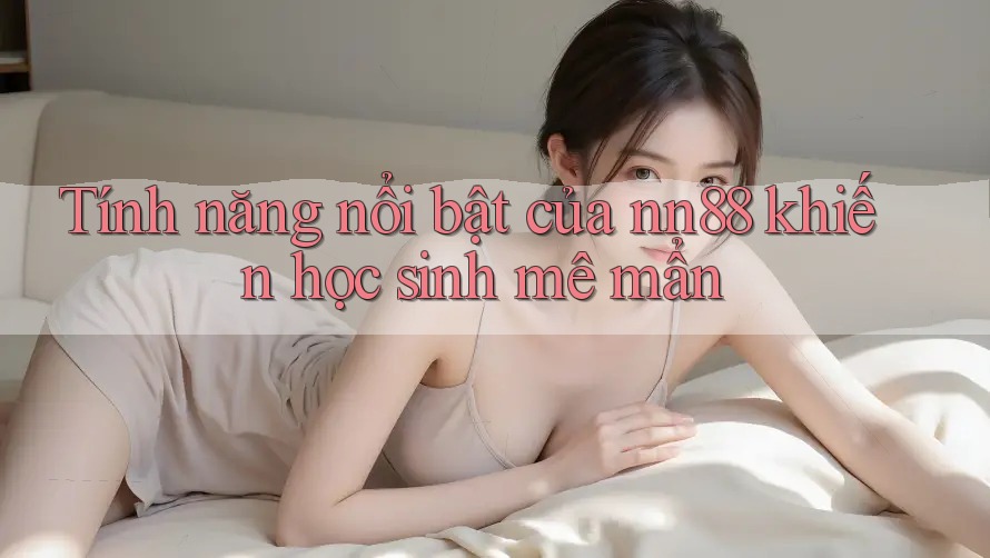 Tính năng nổi bật của nn88 khiến học sinh mê mẩn