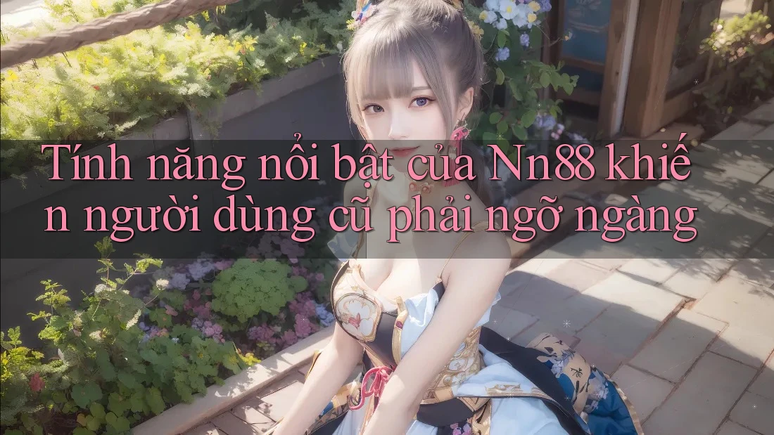 Tính năng nổi bật của Nn88 khiến người dùng cũ phải ngỡ ngàng