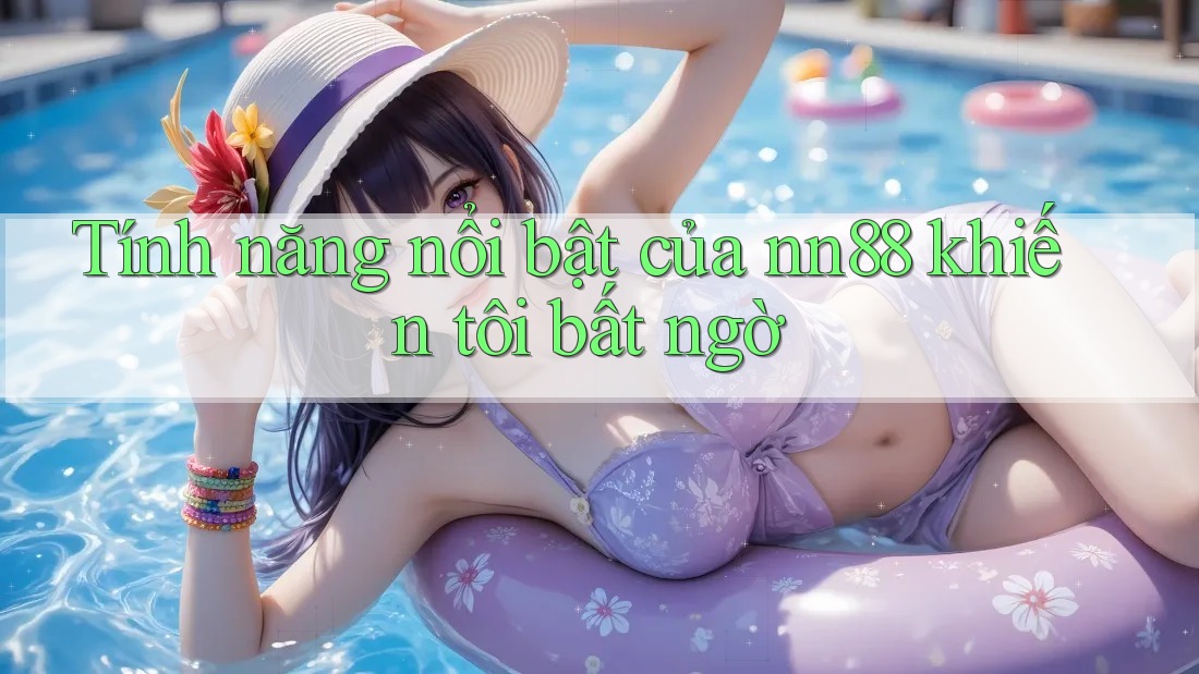 Tính năng nổi bật của nn88 khiến tôi bất ngờ