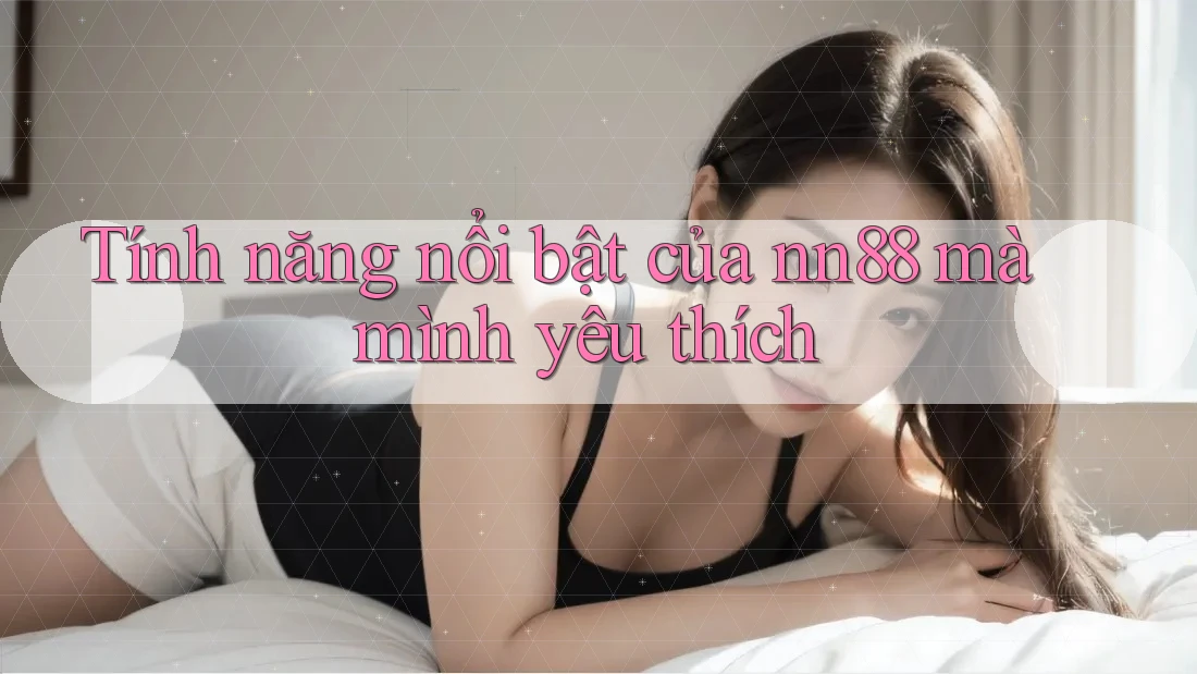 Tính năng nổi bật của nn88 mà mình yêu thích