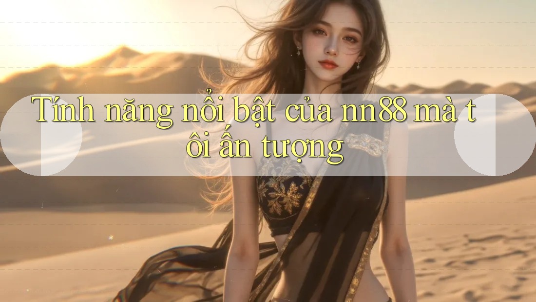 Tính năng nổi bật của nn88 mà tôi ấn tượng Tính năng nổi bật của nn88 mà tôi ấn tượng