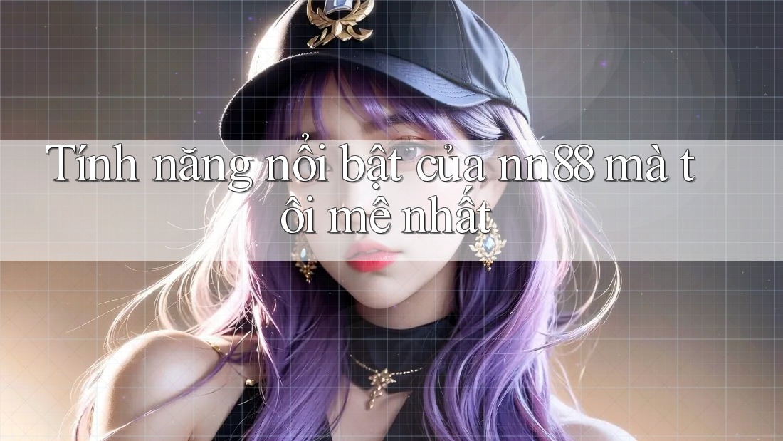 Tính năng nổi bật của nn88 mà tôi mê nhất Tính năng nổi bật của nn88 mà tôi mê nhất