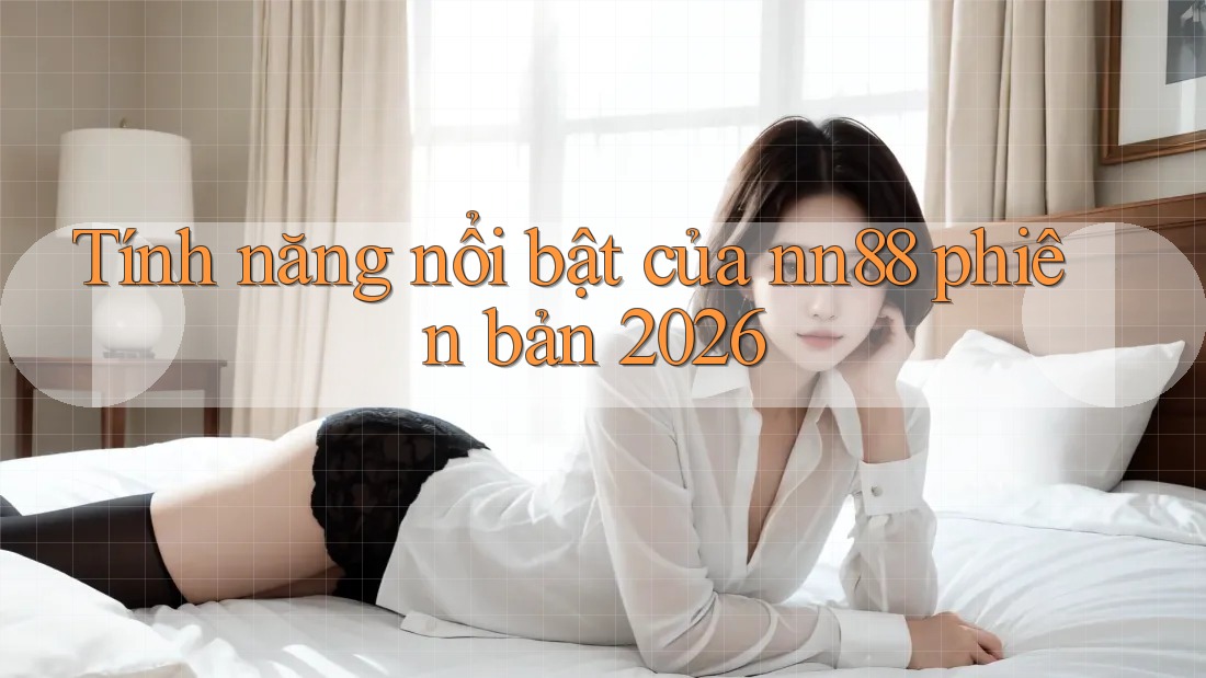 Tính năng nổi bật của nn88 phiên bản 2026 Tính năng nổi bật của nn88 phiên bản 2026