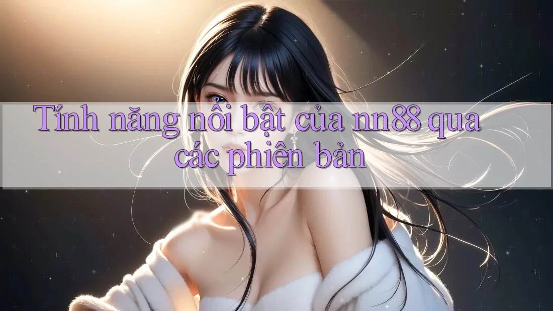 Tính năng nổi bật của nn88 qua các phiên bản Tính năng nổi bật của nn88 qua các phiên bản