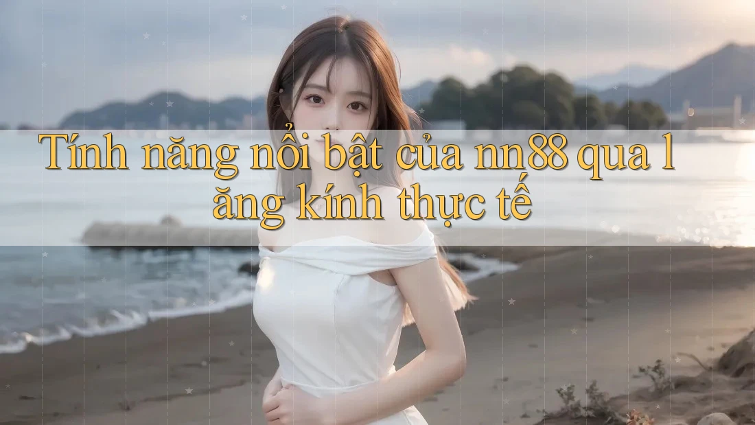 Tính năng nổi bật của nn88 qua lăng kính thực tế