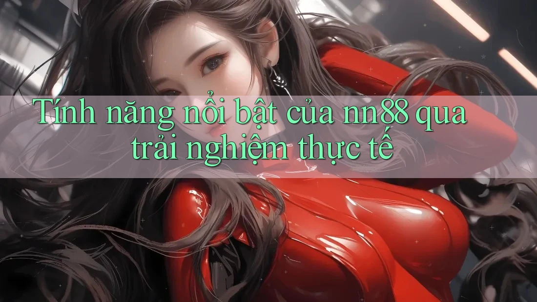 Tính năng nổi bật của nn88 qua trải nghiệm thực tế