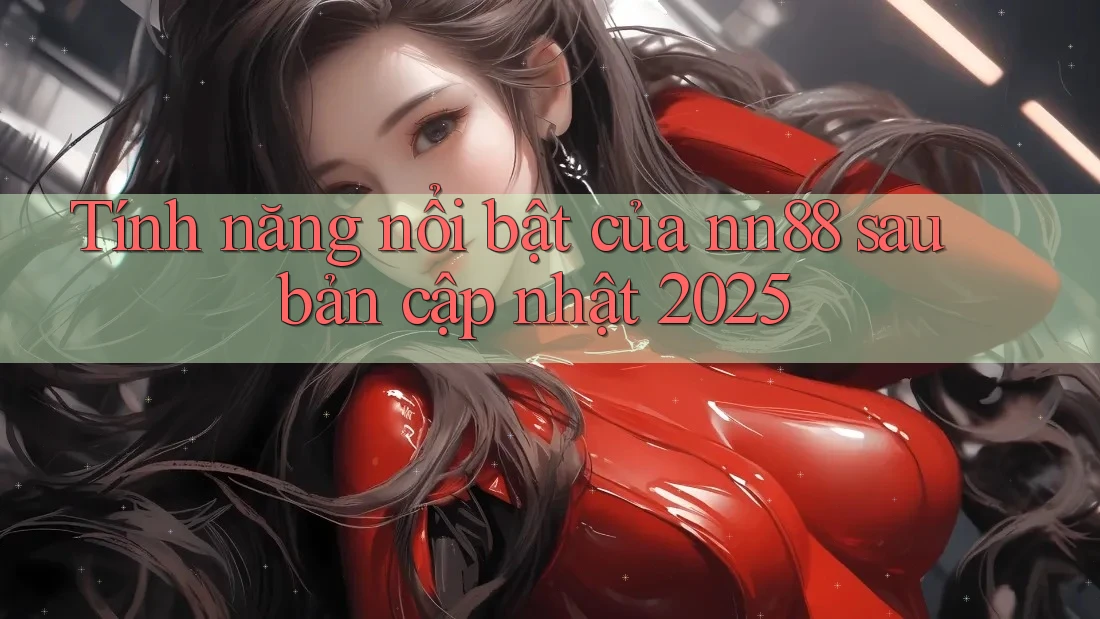 Tính năng nổi bật của nn88 sau bản cập nhật 2025 Tính năng nổi bật của nn88 sau bản cập nhật 2025