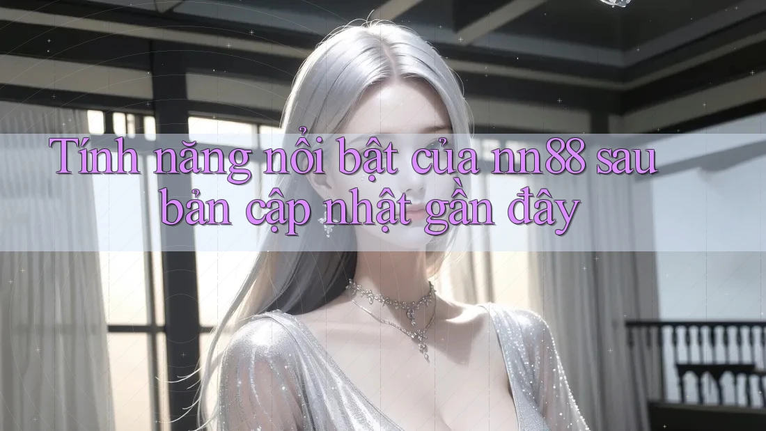 Tính năng nổi bật của nn88 sau bản cập nhật gần đây Tính năng nổi bật của nn88 sau bản cập nhật gần đây