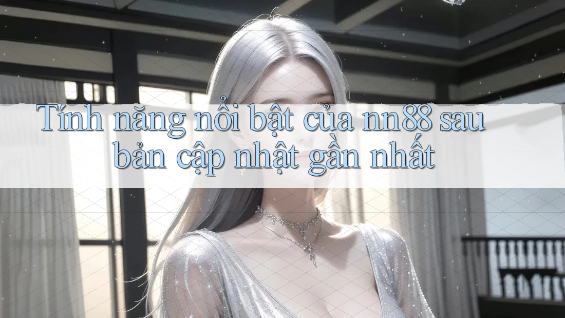 Tính năng nổi bật của nn88 sau bản cập nhật gần nhất Tính năng nổi bật của nn88 sau bản cập nhật gần nhất
