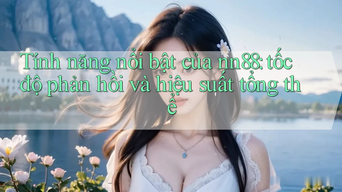 Tính năng nổi bật của nn88: tốc độ phản hồi và hiệu suất tổng thể Tính năng nổi bật của nn88: tốc độ phản hồi và hiệu suất tổng thể
