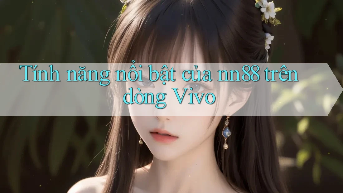 Tính năng nổi bật của nn88 trên dòng Vivo