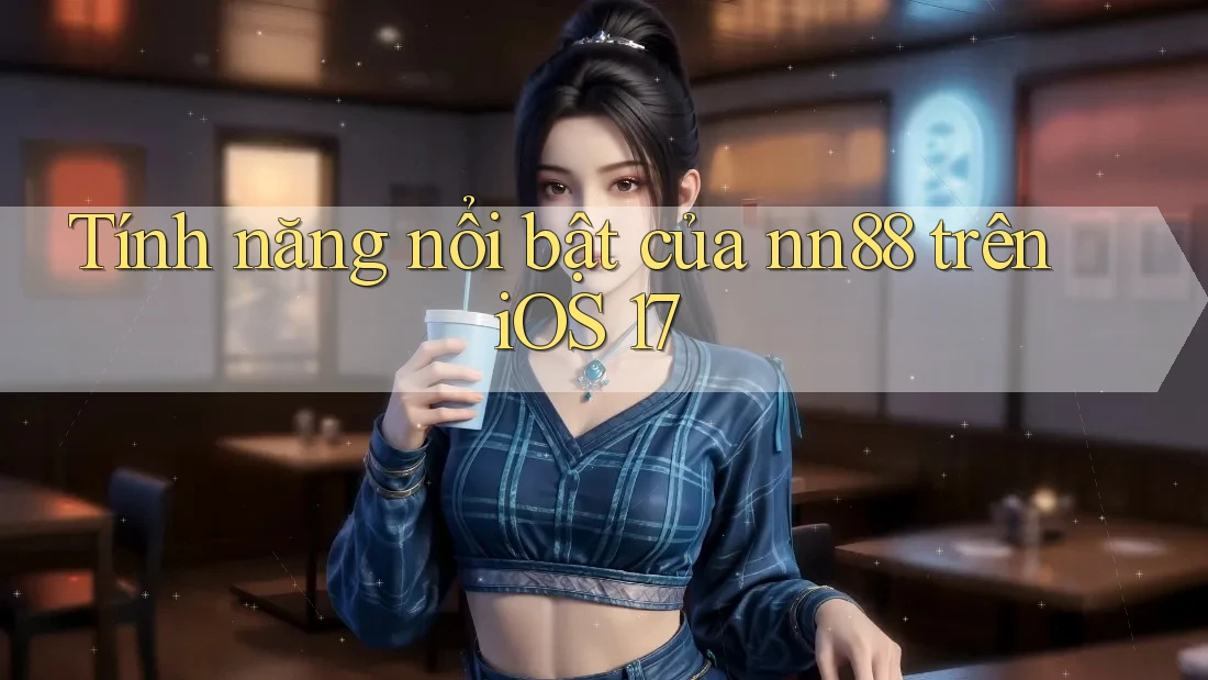 Tính năng nổi bật của nn88 trên iOS 17 Tính năng nổi bật của nn88 trên iOS 17