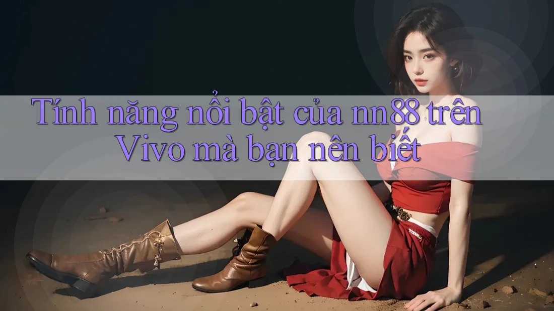 Tính năng nổi bật của nn88 trên Vivo mà bạn nên biết